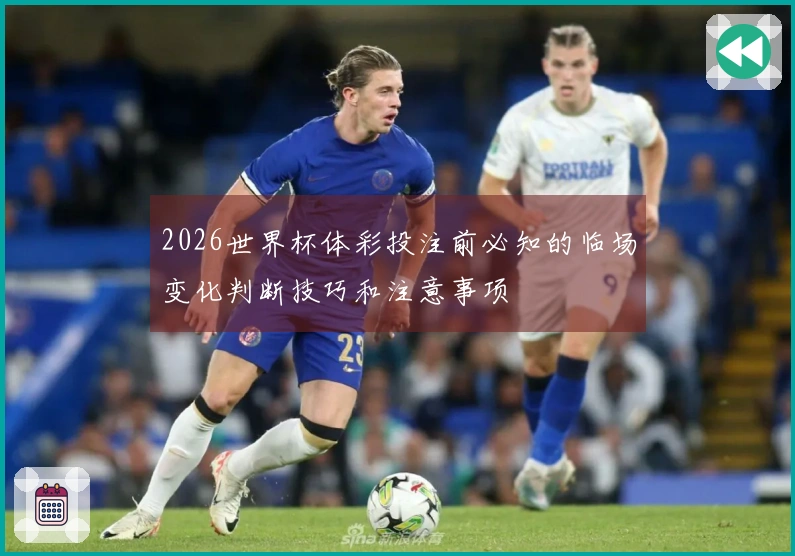 2026世界杯体彩投注前必知的临场变化判断技巧和注意事项