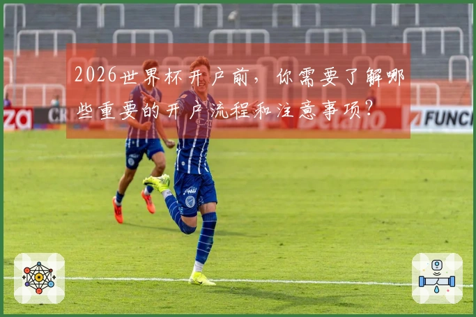 2026世界杯开户前，你需要了解哪些重要的开户流程和注意事项？
